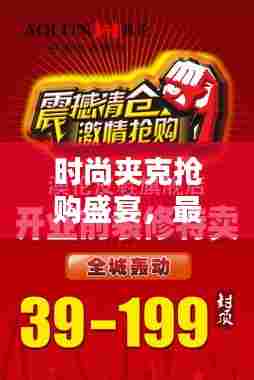 时尚夹克抢购盛宴，最新清仓直播视频大放送