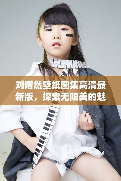 刘诺然壁纸图集高清最新版，探索无限美的魅力之旅