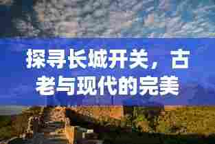 探寻长城开关,古老与现代的完美交融之旅