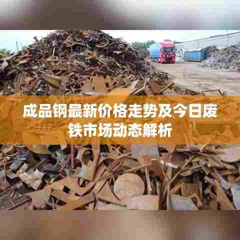 成品钢最新价格走势及今日废铁市场动态解析