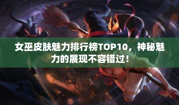 女巫皮肤魅力排行榜TOP10,神秘魅力的展现不容错过!