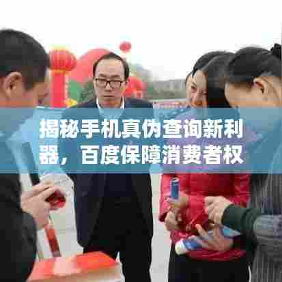 揭秘手机真伪查询新利器,百度保障消费者权益的网站