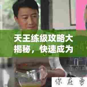 天王练级攻略大揭秘,快速成为顶尖高手的秘诀!