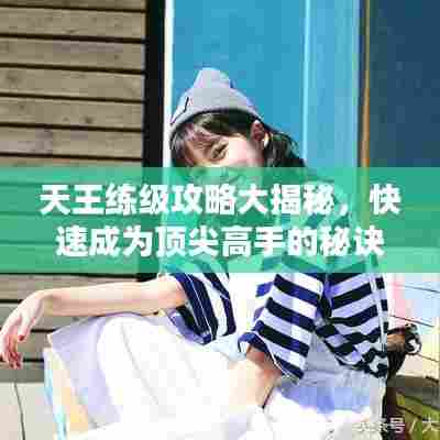 天王练级攻略大揭秘,快速成为顶尖高手的秘诀!