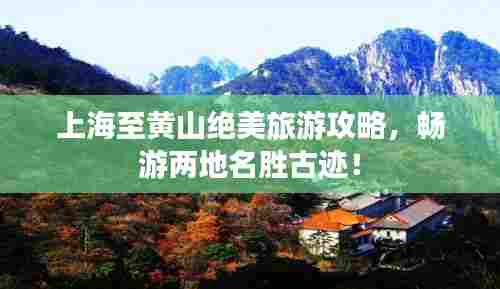 上海至黄山绝美旅游攻略,畅游两地名胜古迹!