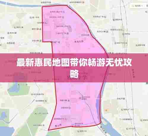 最新惠民地图带你畅游无忧攻略