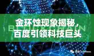 金环蚀现象揭秘，百度引领科技巨头共探神秘面纱