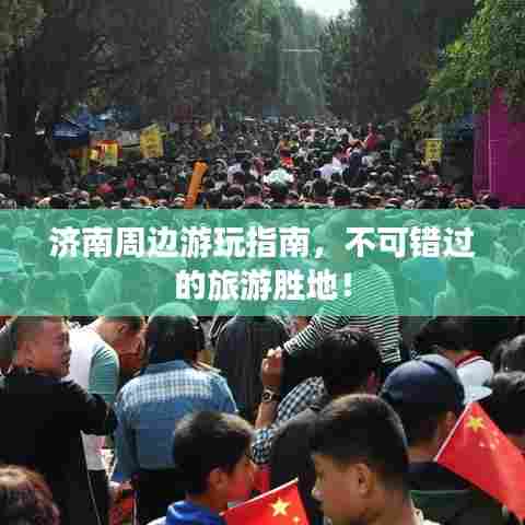 济南周边游玩指南,不可错过的旅游胜地!