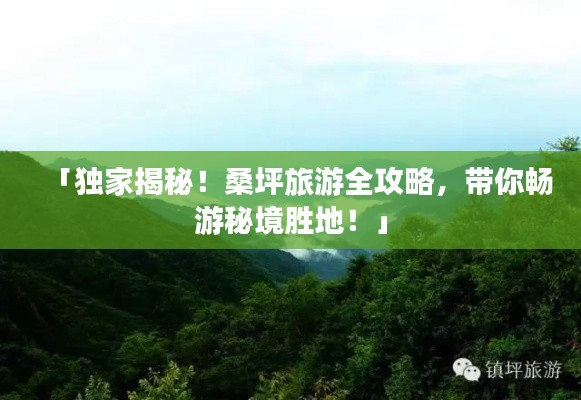 「独家揭秘!桑坪旅游全攻略,带你畅游秘境胜地!」