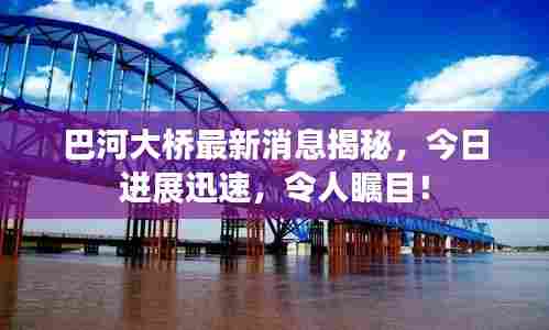 巴河大桥最新消息揭秘，今日进展迅速，令人瞩目！