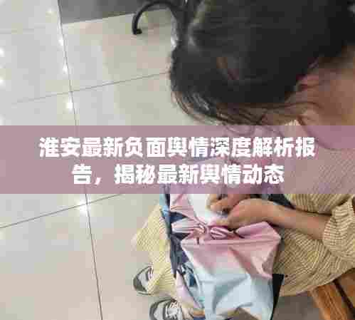 淮安最新负面舆情深度解析报告，揭秘最新舆情动态