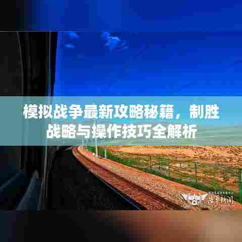 模拟战争最新攻略秘籍,制胜战略与操作技巧全解析