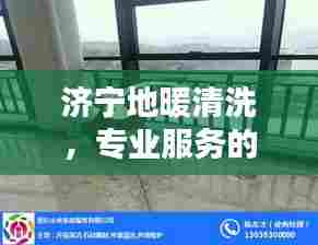 济宁地暖清洗,专业服务的必要性及优质选择指南