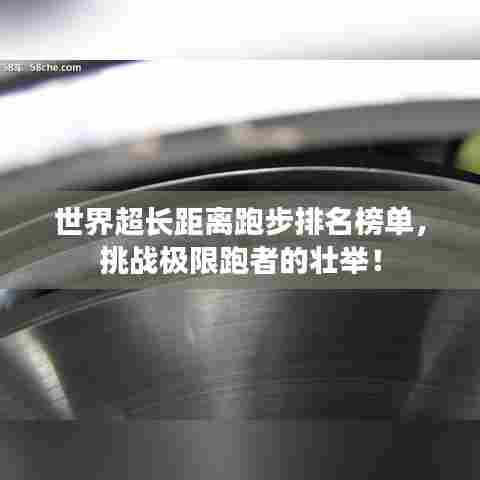 世界超长距离跑步排名榜单,挑战极限跑者的壮举!