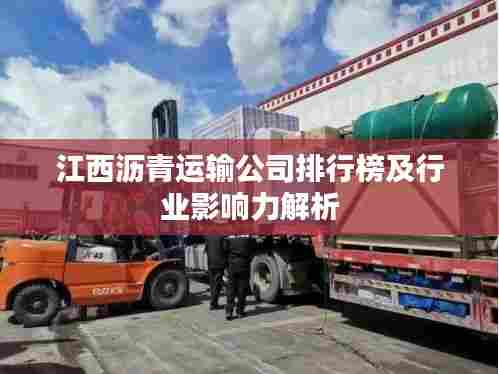 江西沥青运输公司排行榜及行业影响力解析