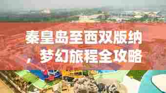 秦皇岛至西双版纳，梦幻旅程全攻略！