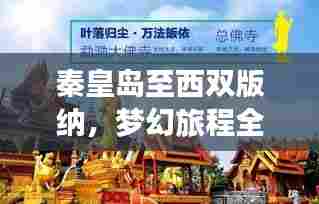 秦皇岛至西双版纳,梦幻旅程全攻略!