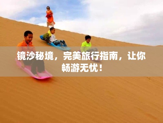 镜沙秘境，完美旅行指南，让你畅游无忧！