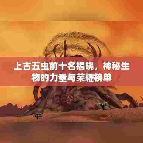 上古五虫前十名揭晓，神秘生物的力量与荣耀榜单
