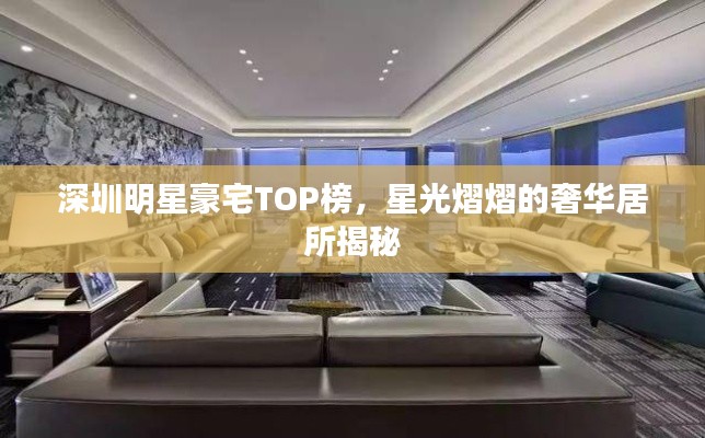 深圳明星豪宅TOP榜,星光熠熠的奢华居所揭秘