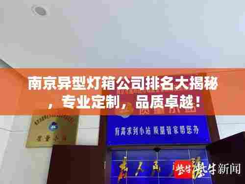南京异型灯箱公司排名大揭秘,专业定制,品质卓越!