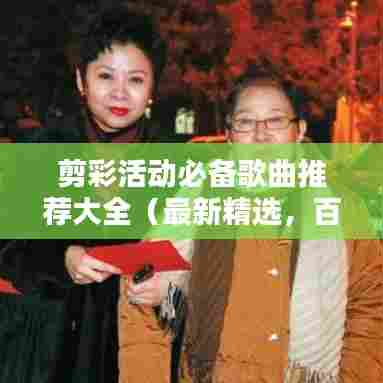 剪彩活动必备歌曲推荐大全（最新精选，百度收录标准）