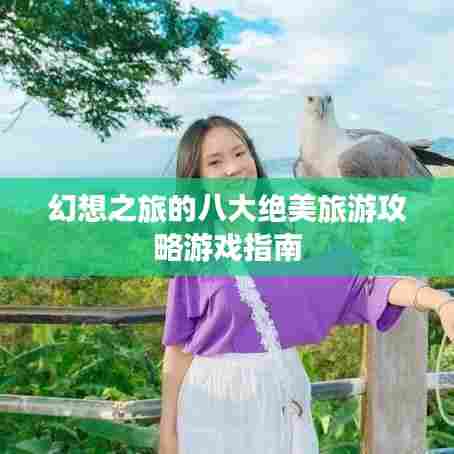 幻想之旅的八大绝美旅游攻略游戏指南