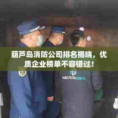 葫芦岛消防公司排名揭晓,优质企业榜单不容错过!