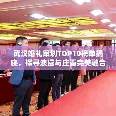 武汉婚礼策划TOP10榜单揭晓,探寻浪漫与庄重完美融合的最佳婚礼策划方案