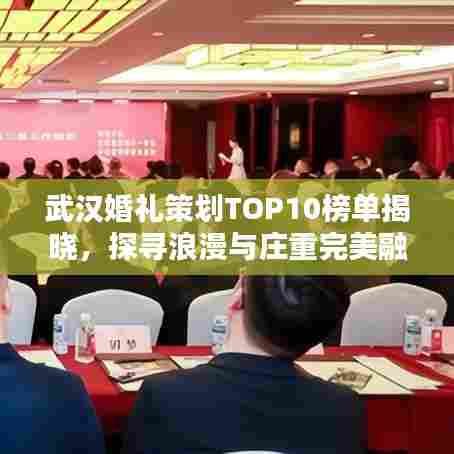 武汉婚礼策划TOP10榜单揭晓,探寻浪漫与庄重完美融合的最佳婚礼策划方案