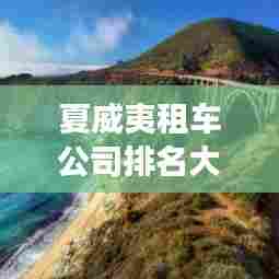 夏威夷租车公司排名大揭秘!租车攻略助你畅游夏威夷!