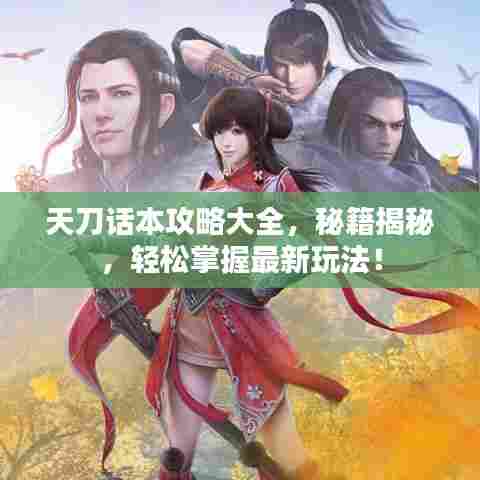 天刀话本攻略大全,秘籍揭秘,轻松掌握最新玩法!