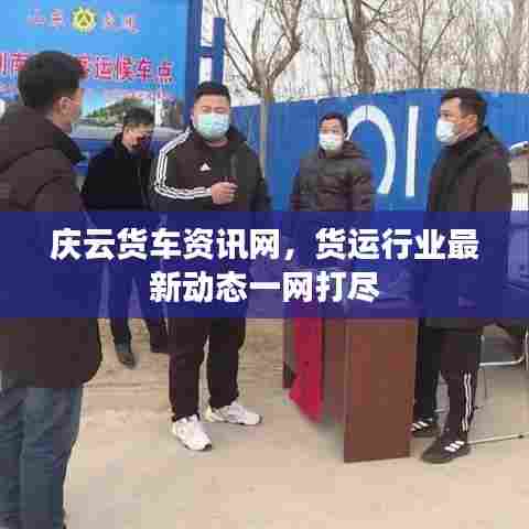 庆云货车资讯网,货运行业最新动态一网打尽
