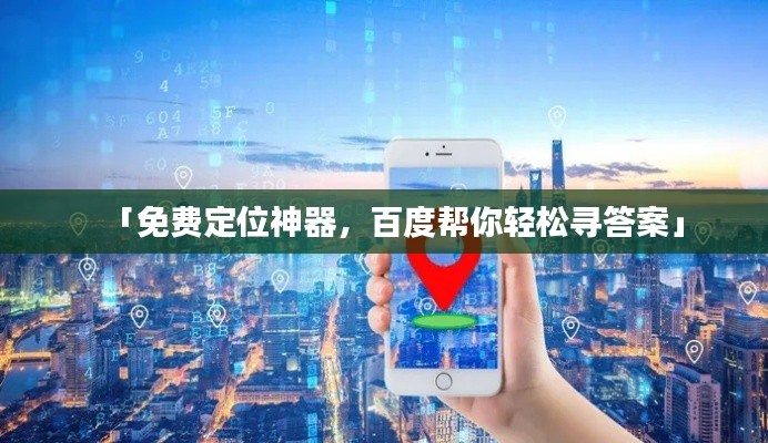 「免费定位神器,百度帮你轻松寻答案」