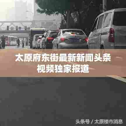 太原府东街最新新闻头条视频独家报道