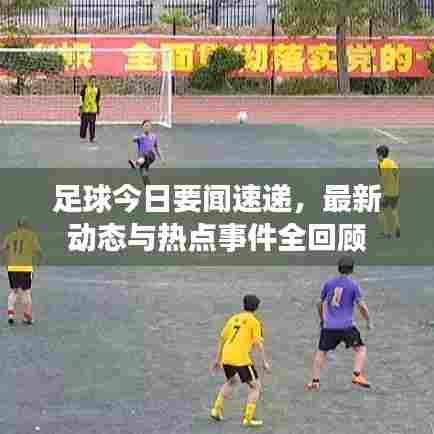 足球今日要闻速递,最新动态与热点事件全回顾