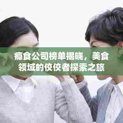 瘾食公司榜单揭晓，美食领域的佼佼者探索之旅