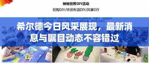 希尔德今日风采展现,最新消息与瞩目动态不容错过