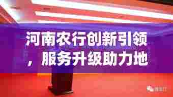 河南农行创新引领,服务升级助力地方经济发展,新闻头条聚焦