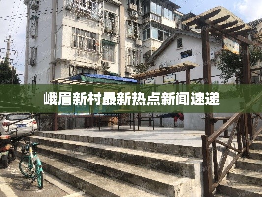 峨眉新村最新热点新闻速递