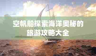 空帆船探索海洋奥秘的旅游攻略大全