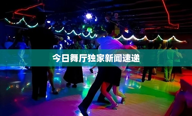 今日舞厅独家新闻速递