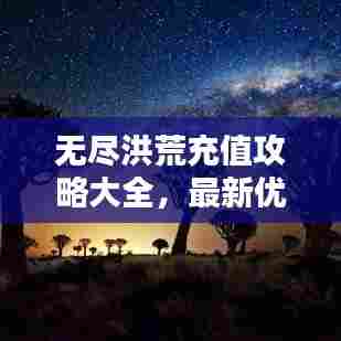 无尽洪荒充值攻略大全，最新优惠折扣一网打尽！