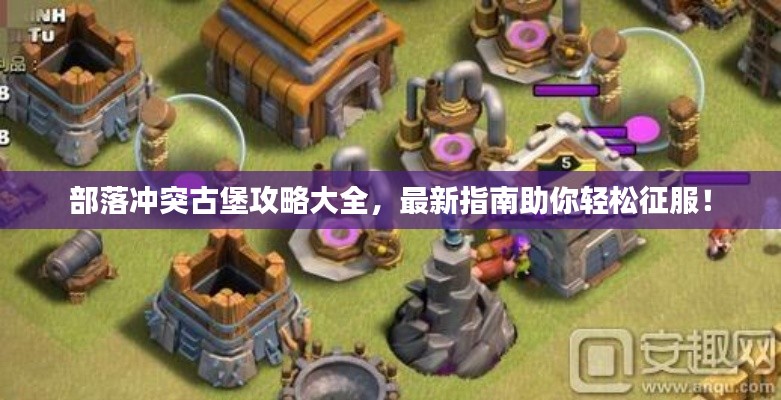 部落冲突古堡攻略大全，最新指南助你轻松征服！