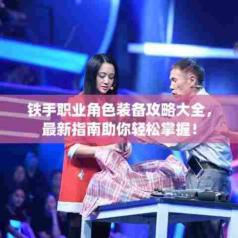 铁手职业角色装备攻略大全，最新指南助你轻松掌握！