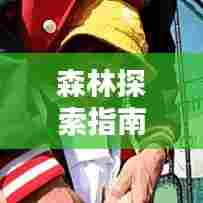 森林探索指南,揭秘神秘自然世界的最新攻略