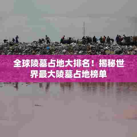 全球陵墓占地大排名！揭秘世界最大陵墓占地榜单