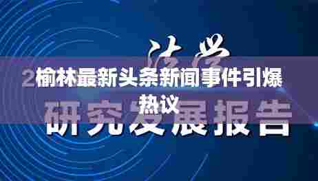 榆林最新头条新闻事件引爆热议