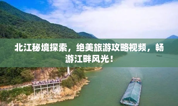 北江秘境探索,绝美旅游攻略视频,畅游江畔风光!