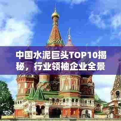 中国水泥巨头TOP10揭秘,行业领袖企业全景概览